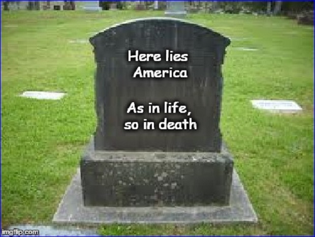 Here lies America ~ As in life, so in death ~