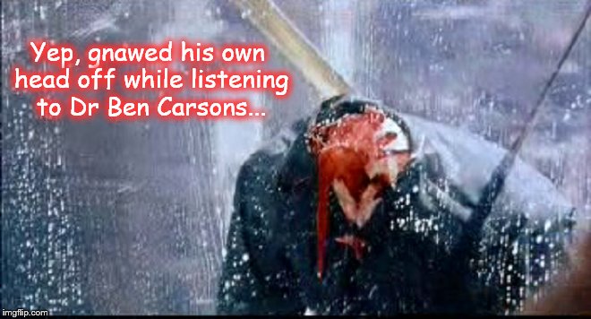 Gnawed his own head off ~ Ben Carsons