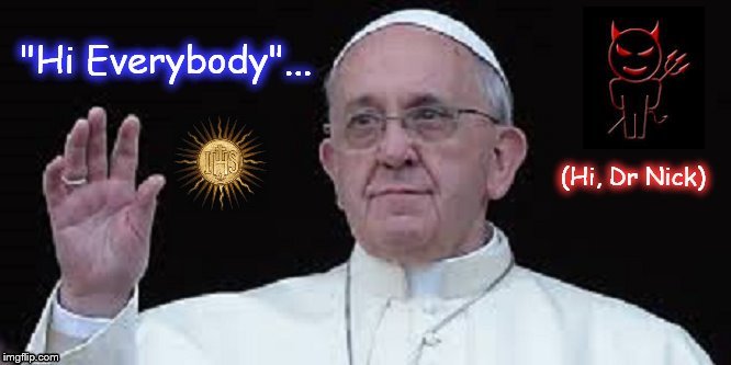 Pope Jesuit OHI ~ Hi everybody ~ Hi Dr Nick