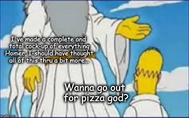 Homer ~ Wanna go out for pizza god