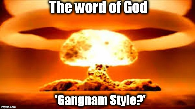 Nuclear ~ The word of god ~ Gangnam Styule